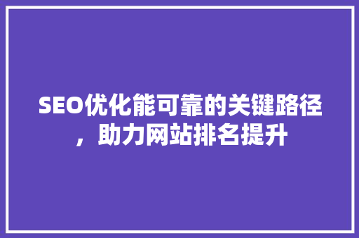 SEO优化能可靠的关键路径，助力网站排名提升