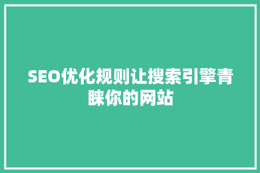 SEO优化规则让搜索引擎青睐你的网站