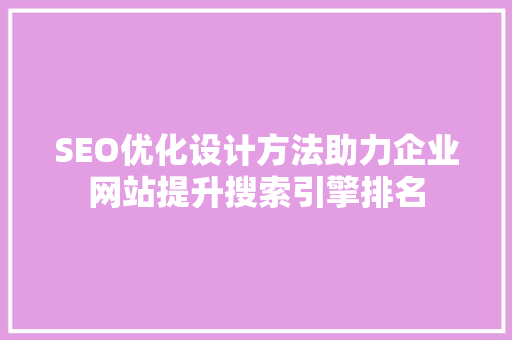 SEO优化设计方法助力企业网站提升搜索引擎排名