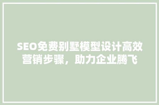 SEO免费别墅模型设计高效营销步骤，助力企业腾飞