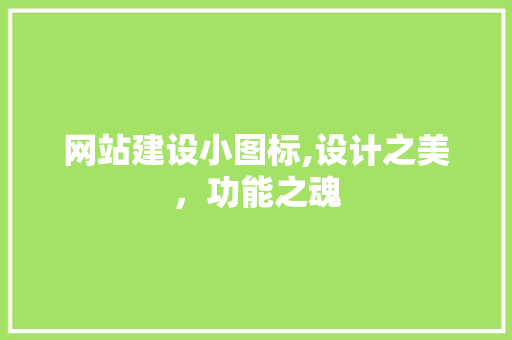 网站建设小图标,设计之美，功能之魂 网站建设小图标,设计之美，功能之魂 头条优化