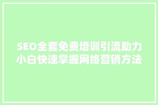 SEO全套免费培训引流助力小白快速掌握网络营销方法