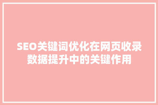 SEO关键词优化在网页收录数据提升中的关键作用 网站优化