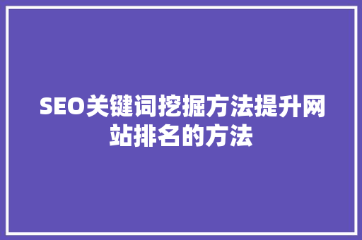 SEO关键词挖掘方法提升网站排名的方法 网站优化