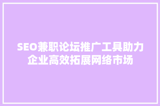 SEO兼职论坛推广工具助力企业高效拓展网络市场 百度算法