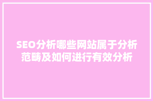 SEO分析哪些网站属于分析范畴及如何进行有效分析 百度算法