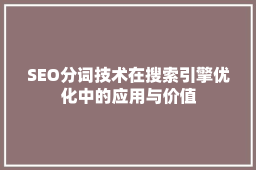 SEO分词技术在搜索引擎优化中的应用与价值