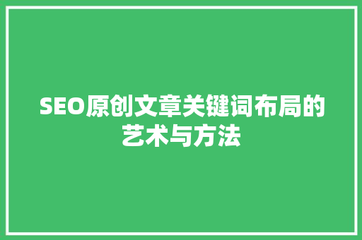 SEO原创文章关键词布局的艺术与方法 网站优化