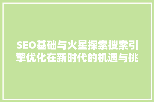 SEO基础与火星探索搜索引擎优化在新时代的机遇与挑战 头条优化