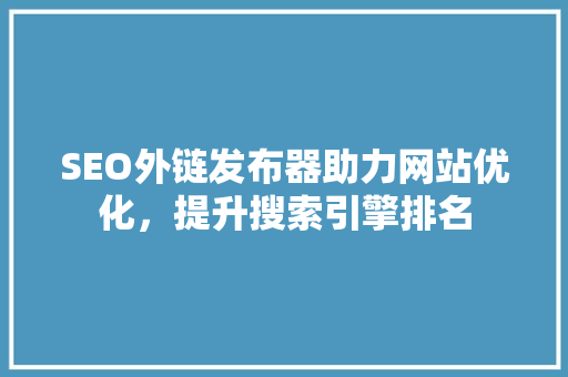 SEO外链发布器助力网站优化，提升搜索引擎排名
