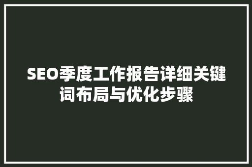 SEO季度工作报告详细关键词布局与优化步骤