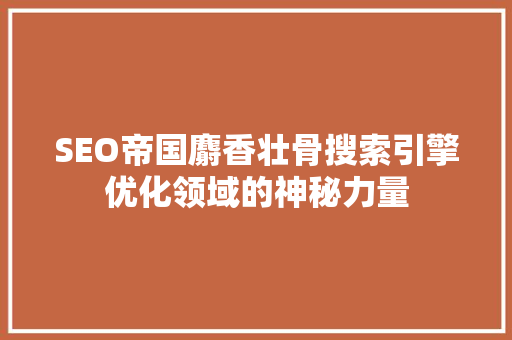 SEO帝国麝香壮骨搜索引擎优化领域的神秘力量 网站开发