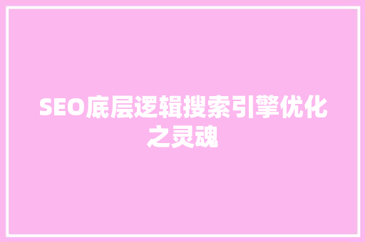 SEO底层逻辑搜索引擎优化之灵魂 AI技术学习