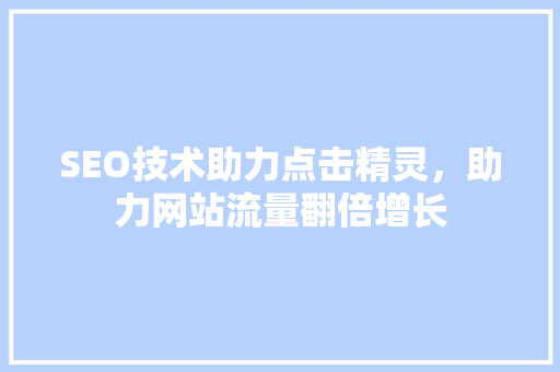 SEO技术助力点击精灵，助力网站流量翻倍增长