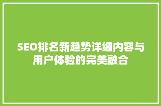 SEO排名新趋势详细内容与用户体验的完美融合