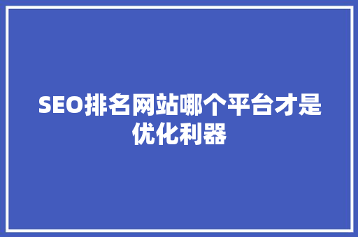 SEO排名网站哪个平台才是优化利器 搜狗优化