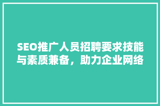 SEO推广人员招聘要求技能与素质兼备，助力企业网络营销腾飞
