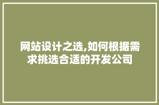 网站设计之选,如何根据需求挑选合适的开发公司 网站设计之选,如何根据需求挑选合适的开发公司 seo技术