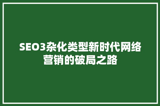 SEO3杂化类型新时代网络营销的破局之路
