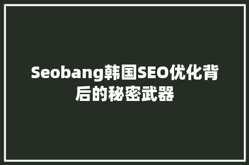 Seobang韩国SEO优化背后的秘密武器