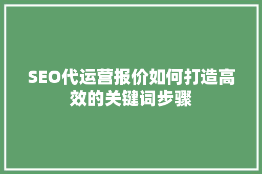SEO代运营报价如何打造高效的关键词步骤