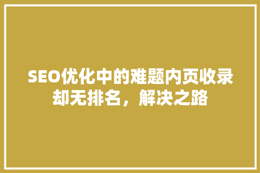 SEO优化中的难题内页收录却无排名，解决之路