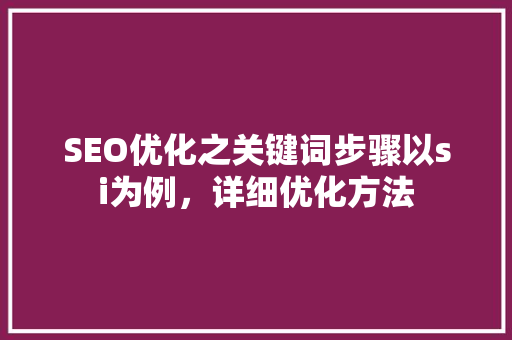 SEO优化之关键词步骤以si为例，详细优化方法