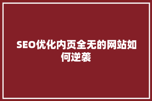 SEO优化内页全无的网站如何逆袭