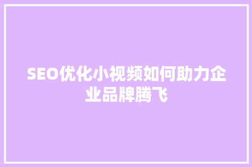 SEO优化小视频如何助力企业品牌腾飞