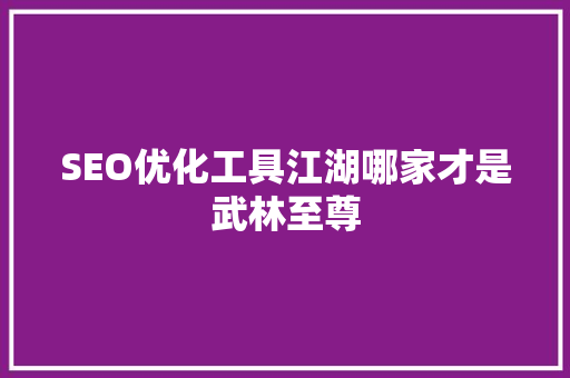 SEO优化工具江湖哪家才是武林至尊