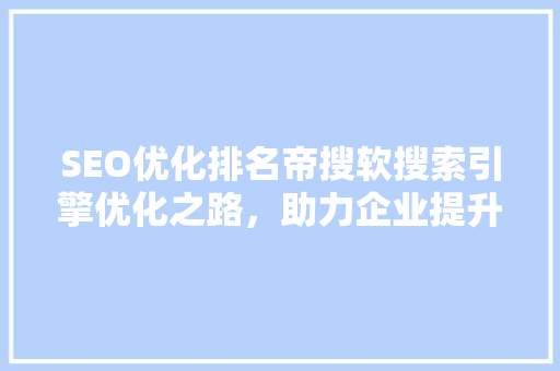SEO优化排名帝搜软搜索引擎优化之路，助力企业提升在线竞争力 seo技术