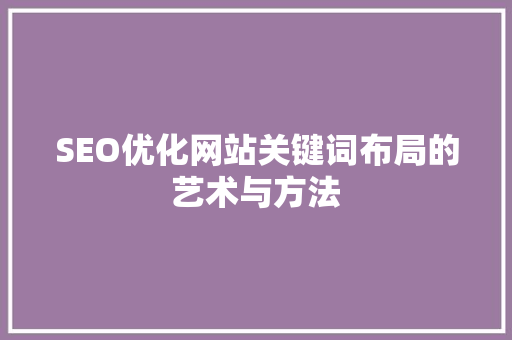 SEO优化网站关键词布局的艺术与方法