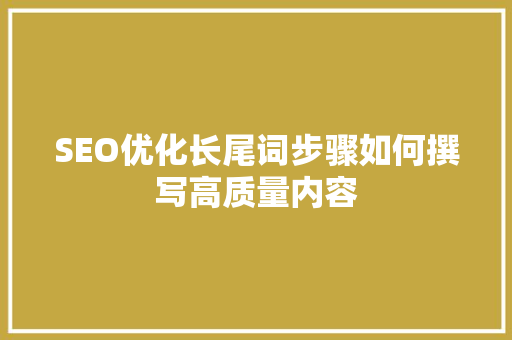 SEO优化长尾词步骤如何撰写高质量内容