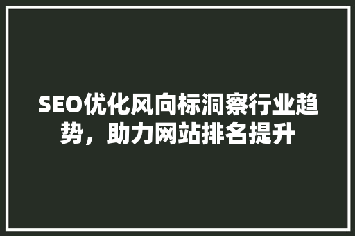 SEO优化风向标洞察行业趋势，助力网站排名提升