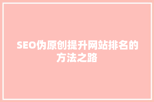 SEO伪原创提升网站排名的方法之路