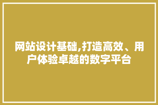 网站设计基础,打造高效、用户体验卓越的数字平台 网站设计基础,打造高效、用户体验卓越的数字平台 seo技术