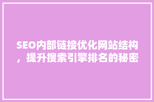 SEO内部链接优化网站结构，提升搜索引擎排名的秘密武器