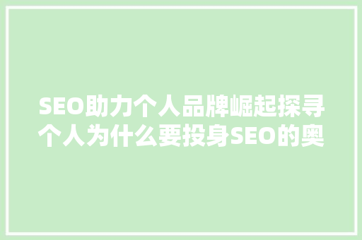 SEO助力个人品牌崛起探寻个人为什么要投身SEO的奥秘