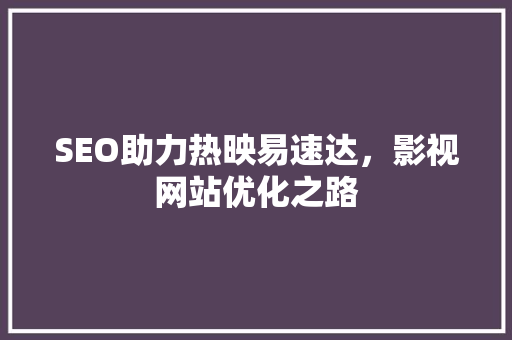 SEO助力热映易速达，影视网站优化之路 360搜优化