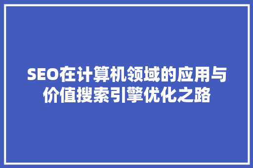 SEO在计算机领域的应用与价值搜索引擎优化之路