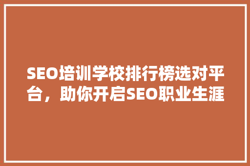 SEO培训学校排行榜选对平台，助你开启SEO职业生涯 网站开发