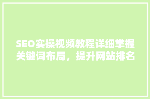 SEO实操视频教程详细掌握关键词布局，提升网站排名