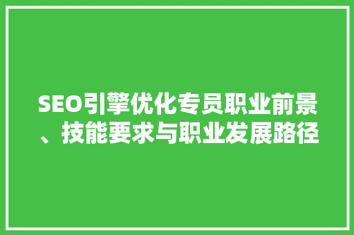 SEO引擎优化专员职业前景、技能要求与职业发展路径