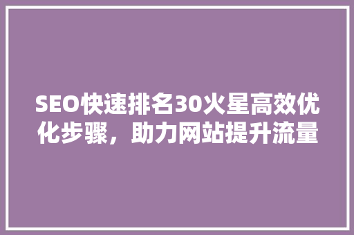 SEO快速排名30火星高效优化步骤，助力网站提升流量与曝光