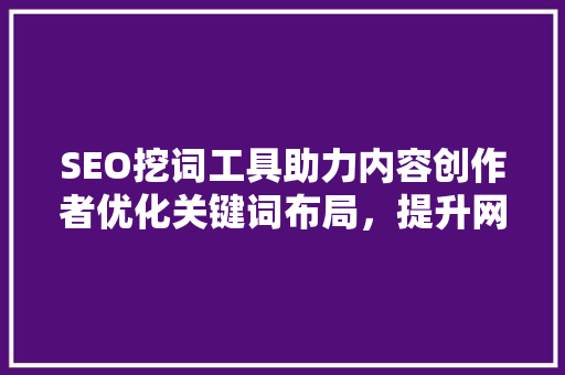 SEO挖词工具助力内容创作者优化关键词布局，提升网站排名