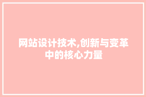 网站设计技术,创新与变革中的核心力量 网站设计技术,创新与变革中的核心力量 英文谷歌算法