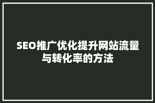 SEO推广优化提升网站流量与转化率的方法