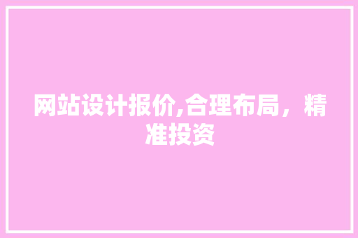 网站设计报价,合理布局，精准投资 网站设计报价,合理布局，精准投资 百度算法