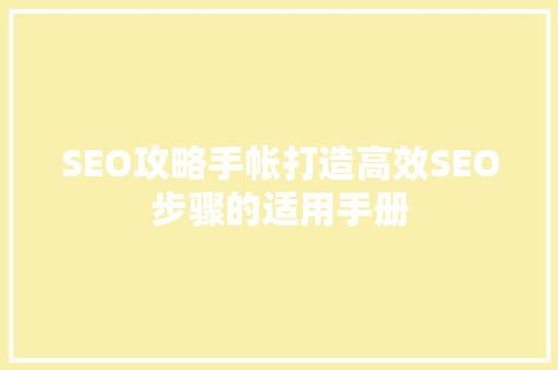 SEO攻略手帐打造高效SEO步骤的适用手册