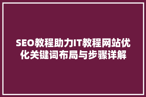 SEO教程助力IT教程网站优化关键词布局与步骤详解